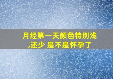 月经第一天颜色特别浅,还少 是不是怀孕了